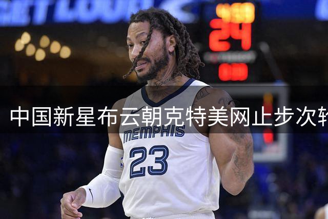 中国新星布云朝克特美网止步次轮 仍创个人最佳战绩